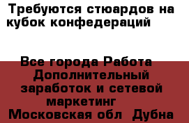 Требуются стюардов на кубок конфедерацийFIFA. - Все города Работа » Дополнительный заработок и сетевой маркетинг   . Московская обл.,Дубна г.